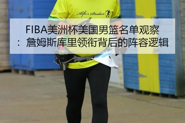FIBA美洲杯美国男篮名单观察：詹姆斯库里领衔背后的阵容逻辑